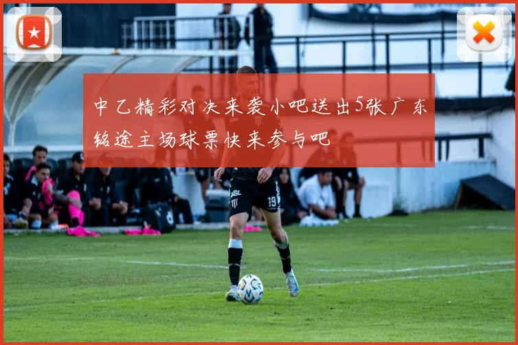 中乙精彩对决来袭小吧送出5张广东铭途主场球票快来参与吧
