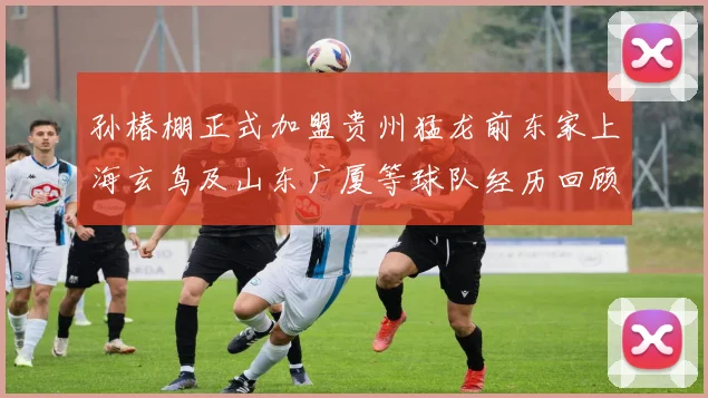 孙椿棚正式加盟贵州猛龙前东家上海玄鸟及山东广厦等球队经历回顾
