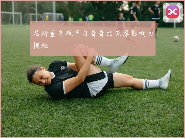尼科童年艰辛与哥哥的深厚影响力揭秘