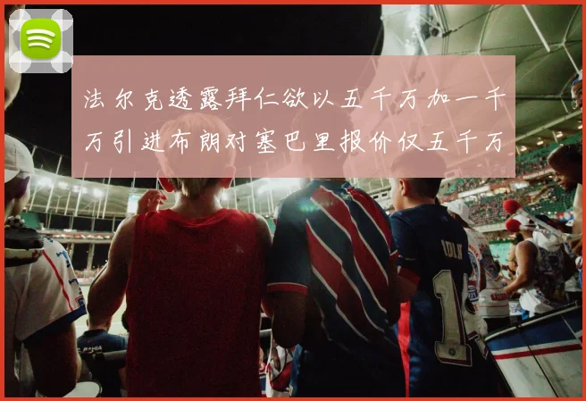 法尔克透露拜仁欲以五千万加一千万引进布朗对塞巴里报价仅五千万