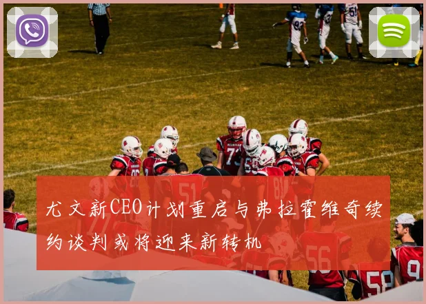 尤文新CEO计划重启与弗拉霍维奇续约谈判或将迎来新转机